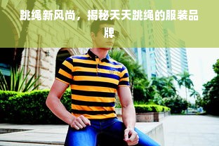 跳绳新风尚，揭秘天天跳绳的服装品牌