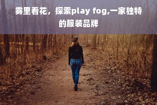 雾里看花，探索play fog,一家独特的服装品牌