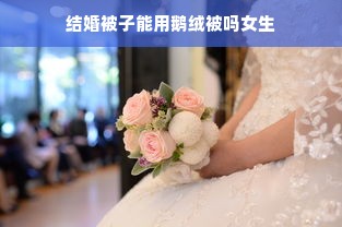 结婚被子能用鹅绒被吗女生