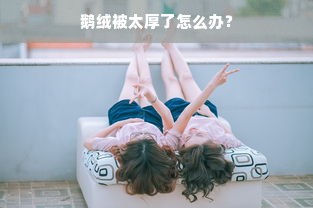 鹅绒被太厚了怎么办？