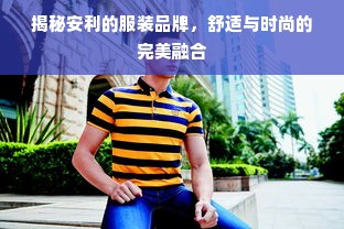 揭秘安利的服装品牌，舒适与时尚的完美融合