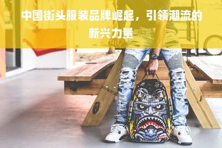 中国街头服装品牌崛起，引领潮流的新兴力量