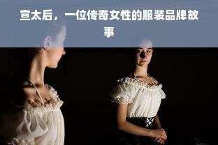 宣太后，一位传奇女性的服装品牌故事