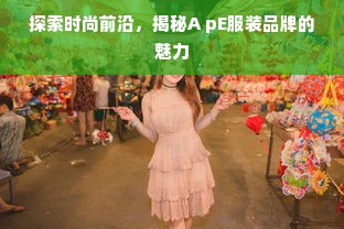 探索时尚前沿，揭秘A pE服装品牌的魅力