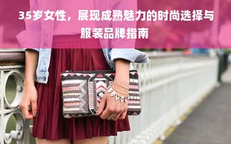 35岁女性，展现成熟魅力的时尚选择与服装品牌指南