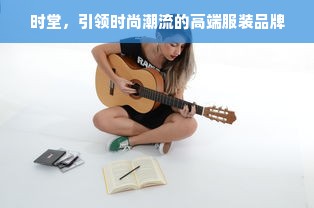 时堂，引领时尚潮流的高端服装品牌