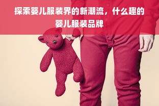 探索婴儿服装界的新潮流，什么趣的婴儿服装品牌