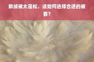 鹅绒被太蓬松，该如何选择合适的被套？