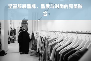 坚基服装品牌，品质与时尚的完美融合