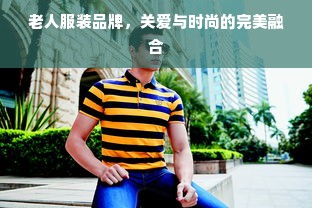 老人服装品牌，关爱与时尚的完美融合