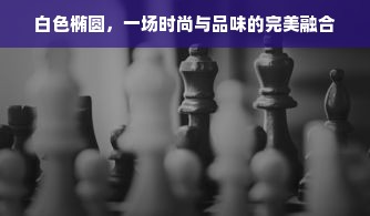 白色椭圆，一场时尚与品味的完美融合