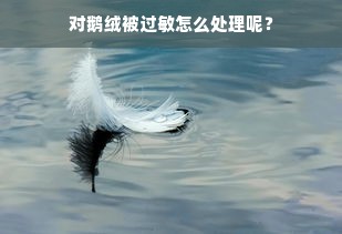 对鹅绒被过敏怎么处理呢？