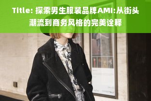 Title: 探索男生服装品牌AMI:从街头潮流到商务风格的完美诠释