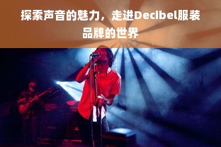 探索声音的魅力，走进Decibel服装品牌的世界