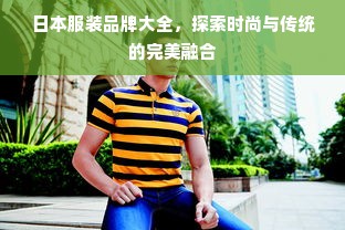 日本服装品牌大全，探索时尚与传统的完美融合