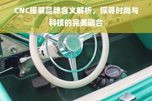 CNC服装品牌含义解析，探寻时尚与科技的完美融合