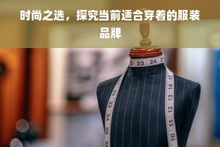 时尚之选，探究当前适合穿着的服装品牌