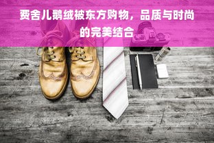 费舍儿鹅绒被东方购物，品质与时尚的完美结合