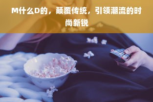 M什么D的，颠覆传统，引领潮流的时尚新锐