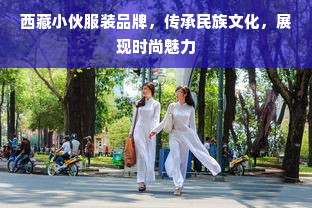 西藏小伙服装品牌，传承民族文化，展现时尚魅力