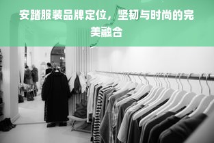 安踏服装品牌定位，坚韧与时尚的完美融合