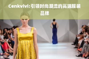 Cenkvivi:引领时尚潮流的高端服装品牌