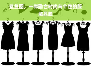 鲨鱼图，一款融合时尚与个性的服装品牌