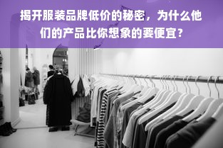 揭开服装品牌低价的秘密，为什么他们的产品比你想象的要便宜？