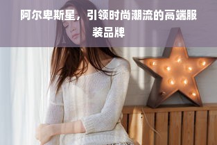 阿尔卑斯星，引领时尚潮流的高端服装品牌