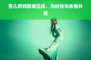 雪儿妈妈服装品牌，为时尚与亲情共舞