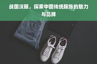 战国汉服，探索中国传统服饰的魅力与品牌