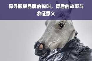 探寻服装品牌的狗叫，背后的故事与象征意义