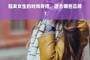 短发女生的时尚穿搭，适合哪些品牌？