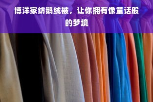 鹅绒被的性价比之谜，一百多能否购得真品鹅绒被？