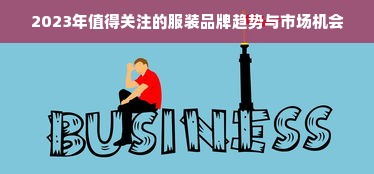 2023年值得关注的服装品牌趋势与市场机会