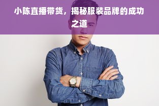 小陈直播带货，揭秘服装品牌的成功之道