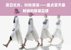 夏日炎炎，时尚清凉——盘点夏天最畅销的服装品牌