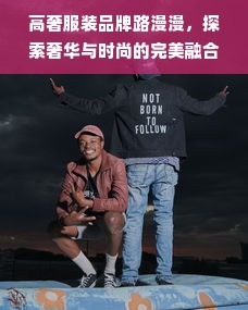 高奢服装品牌路漫漫，探索奢华与时尚的完美融合