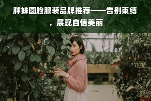 胖妹圆脸服装品牌推荐——告别束缚，展现自信美丽