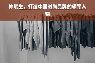 林斌生，打造中国时尚品牌的领军人物