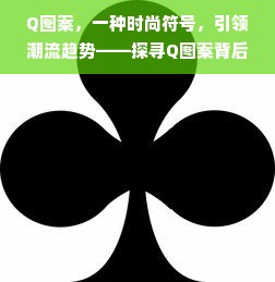 Q图案，一种时尚符号，引领潮流趋势——探寻Q图案背后的服装品牌故事