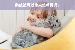 鹅绒被可以拿来垫着睡吗？