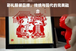 彩礼服装品牌，传统与现代的完美融合