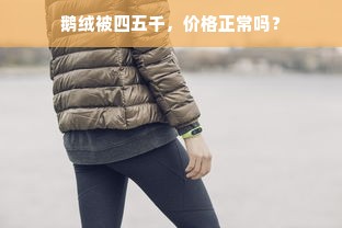 鹅绒被四五千，价格正常吗？