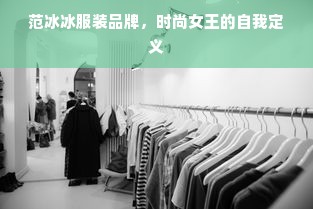 范冰冰服装品牌，时尚女王的自我定义