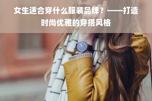 女生适合穿什么服装品牌？——打造时尚优雅的穿搭风格