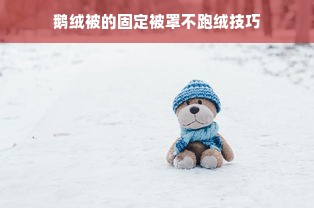 鹅绒被的固定被罩不跑绒技巧