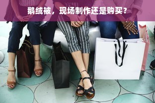 鹅绒被，现场制作还是购买？