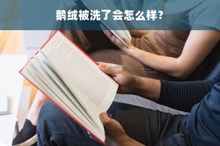 鹅绒被洗了会怎么样？