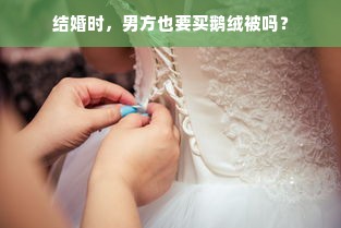 结婚时，男方也要买鹅绒被吗？